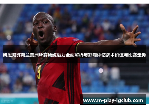 凯恩对阵荷兰美洲杯赛场统治力全面解析与影响评估战术价值与比赛走势 凯恩对阵荷兰美洲杯赛场统治力全面解析与影响评估战术价值与比赛走势
