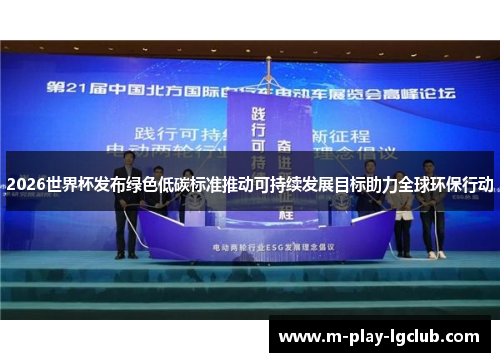 2026世界杯发布绿色低碳标准推动可持续发展目标助力全球环保行动 2026世界杯发布绿色低碳标准推动可持续发展目标助力全球环保行动