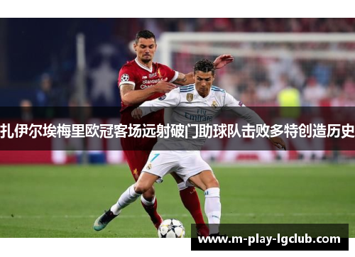 扎伊尔埃梅里欧冠客场远射破门助球队击败多特创造历史