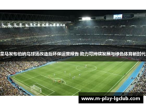 皇马发布伯纳乌球场改造后环保运营报告 助力可持续发展与绿色体育新时代