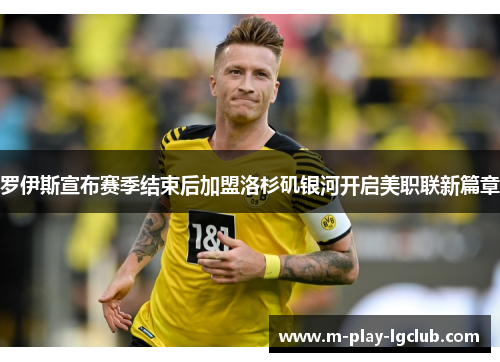 罗伊斯宣布赛季结束后加盟洛杉矶银河开启美职联新篇章