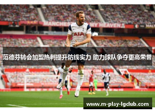 范德芬转会加盟热刺提升防线实力 助力球队争夺更高荣誉