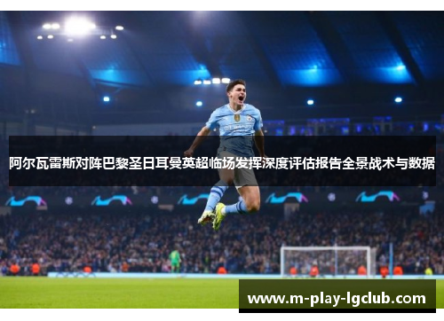 阿尔瓦雷斯对阵巴黎圣日耳曼英超临场发挥深度评估报告全景战术与数据