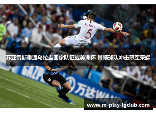 苏亚雷斯重返乌拉圭国家队征战美洲杯 带领球队冲击冠军荣耀 苏亚雷斯重返乌拉圭国家队征战美洲杯 带领球队冲击冠军荣耀