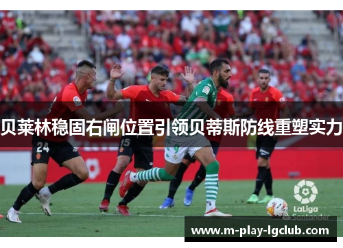 贝莱林稳固右闸位置引领贝蒂斯防线重塑实力 贝莱林稳固右闸位置引领贝蒂斯防线重塑实力