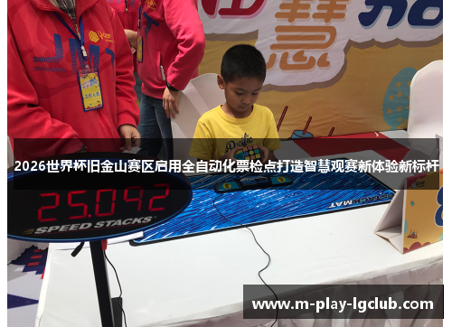 2026世界杯旧金山赛区启用全自动化票检点打造智慧观赛新体验新标杆 2026世界杯旧金山赛区启用全自动化票检点打造智慧观赛新体验新标杆