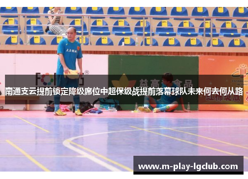 南通支云提前锁定降级席位中超保级战提前落幕球队未来何去何从路